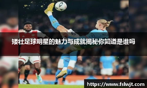 矮壮足球明星的魅力与成就揭秘你知道是谁吗