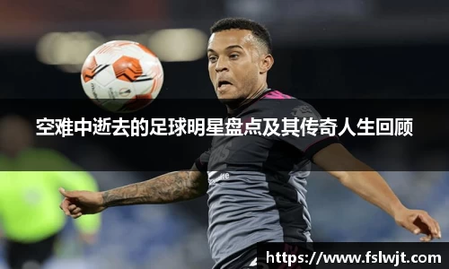 空难中逝去的足球明星盘点及其传奇人生回顾